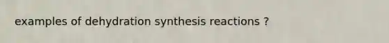 examples of dehydration synthesis reactions ?