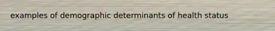 examples of demographic determinants of health status