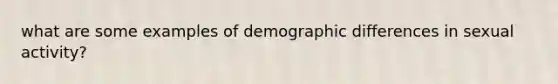 what are some examples of demographic differences in sexual activity?