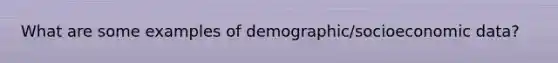 What are some examples of demographic/socioeconomic data?