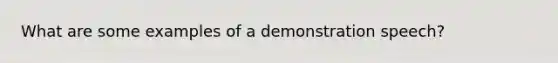 What are some examples of a demonstration speech?