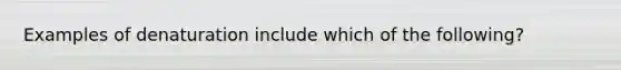 Examples of denaturation include which of the following?