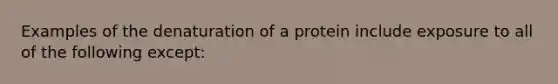 Examples of the denaturation of a protein include exposure to all of the following except: