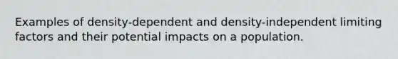 Examples of density-dependent and density-independent limiting factors and their potential impacts on a population.