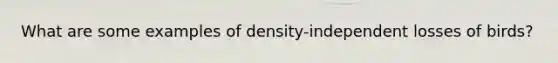 What are some examples of density-independent losses of birds?