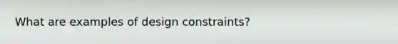 What are examples of design constraints?