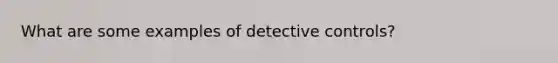 What are some examples of detective controls?