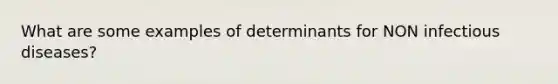 What are some examples of determinants for NON infectious diseases?