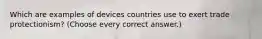 Which are examples of devices countries use to exert trade protectionism? (Choose every correct answer.)