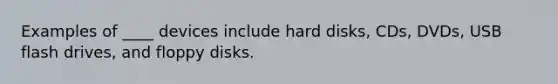 Examples of ____ devices include hard disks, CDs, DVDs, USB flash drives, and floppy disks.