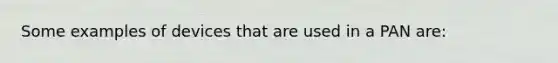 Some examples of devices that are used in a PAN are: