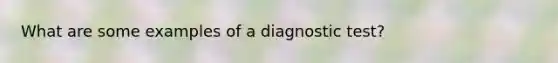 What are some examples of a diagnostic test?