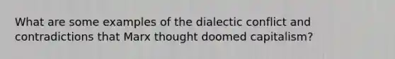 What are some examples of the dialectic conflict and contradictions that Marx thought doomed capitalism?