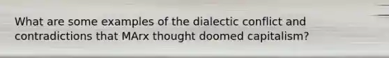 What are some examples of the dialectic conflict and contradictions that MArx thought doomed capitalism?