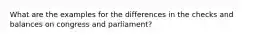 What are the examples for the differences in the checks and balances on congress and parliament?