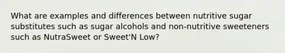 What are examples and differences between nutritive sugar substitutes such as sugar alcohols and non-nutritive sweeteners such as NutraSweet or Sweet'N Low?