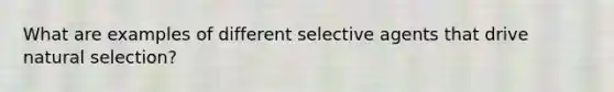 What are examples of different selective agents that drive natural selection?