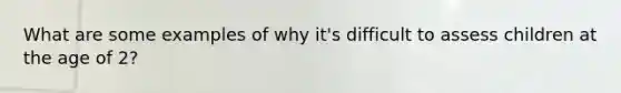 What are some examples of why it's difficult to assess children at the age of 2?