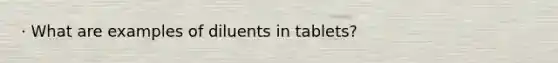 · What are examples of diluents in tablets?