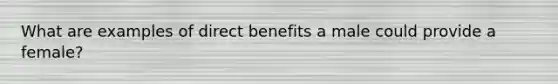 What are examples of direct benefits a male could provide a female?