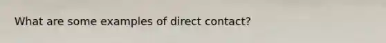 What are some examples of direct contact?