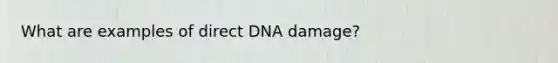 What are examples of direct DNA damage?