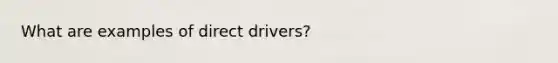 What are examples of direct drivers?