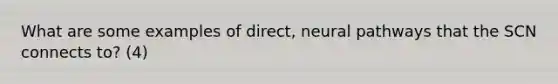 What are some examples of direct, neural pathways that the SCN connects to? (4)