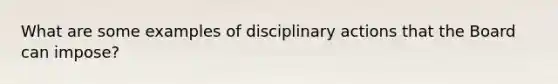 What are some examples of disciplinary actions that the Board can impose?