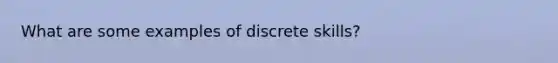 What are some examples of discrete skills?