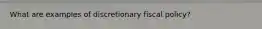 What are examples of discretionary fiscal policy?
