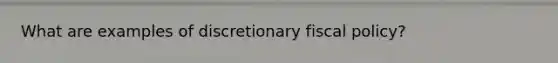 What are examples of discretionary fiscal policy?