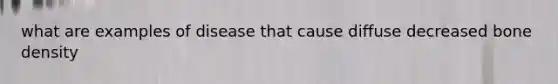 what are examples of disease that cause diffuse decreased bone density