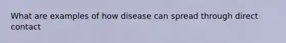 What are examples of how disease can spread through direct contact