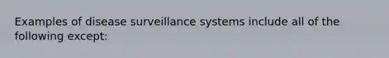 Examples of disease surveillance systems include all of the following except: