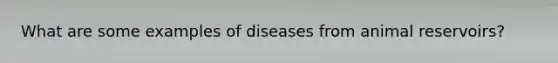 What are some examples of diseases from animal reservoirs?