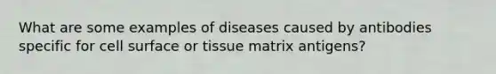 What are some examples of diseases caused by antibodies specific for cell surface or tissue matrix antigens?