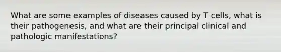 What are some examples of diseases caused by T cells, what is their pathogenesis, and what are their principal clinical and pathologic manifestations?