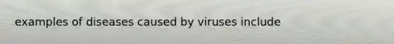 examples of diseases caused by viruses include