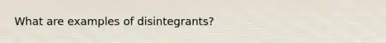 What are examples of disintegrants?