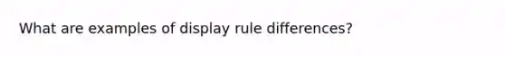 What are examples of display rule differences?