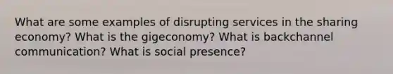 What are some examples of disrupting services in the sharing economy? What is the gigeconomy? What is backchannel communication? What is social presence?