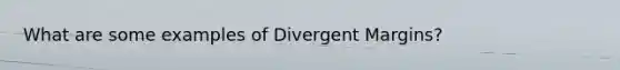 What are some examples of Divergent Margins?