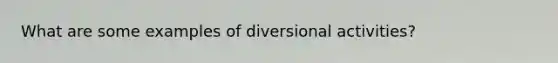 What are some examples of diversional activities?