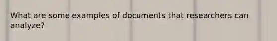 What are some examples of documents that researchers can analyze?