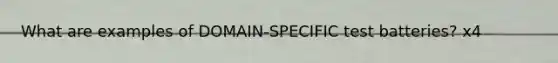 What are examples of DOMAIN-SPECIFIC test batteries? x4
