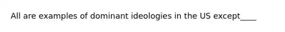 All are examples of dominant ideologies in the US except____