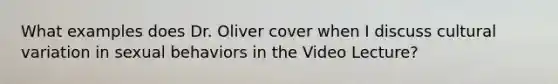 What examples does Dr. Oliver cover when I discuss cultural variation in sexual behaviors in the Video Lecture?