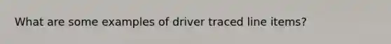 What are some examples of driver traced line items?