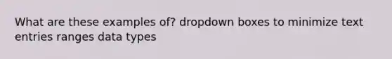 What are these examples of? dropdown boxes to minimize text entries ranges data types